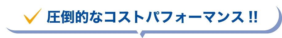 圧倒的なコストパフォーマンス！！