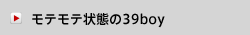 モテモテ状態の39boy