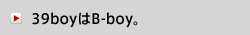 39boyはB-boy。
