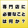 専門店に必要なことは何か？