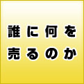 誰に何を売るのか