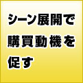 シーン展開で購買動機を促す